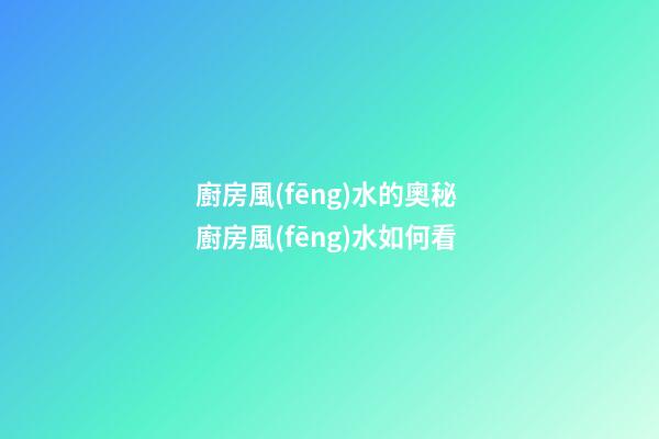 廚房風(fēng)水的奧秘 廚房風(fēng)水如何看